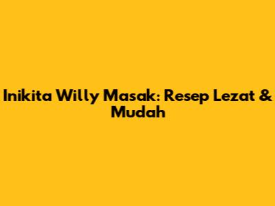 Inikita Willy Masak: Resep Lezat & Mudah