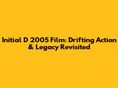 Initial D 2005 Film: Drifting Action & Legacy Revisited