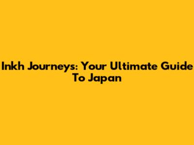 Inkh Journeys: Your Ultimate Guide To Japan