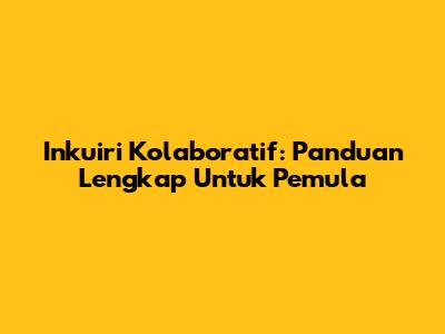 Inkuiri Kolaboratif: Panduan Lengkap Untuk Pemula
