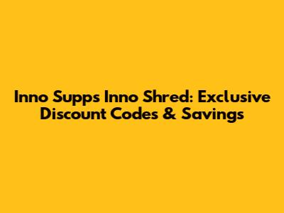 Inno Supps Inno Shred: Exclusive Discount Codes & Savings