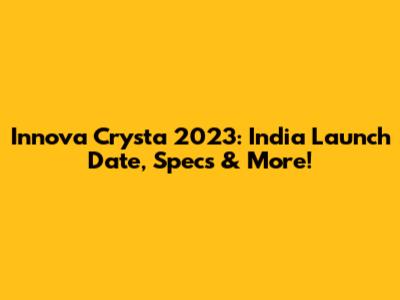 Innova Crysta 2023: India Launch Date, Specs & More!