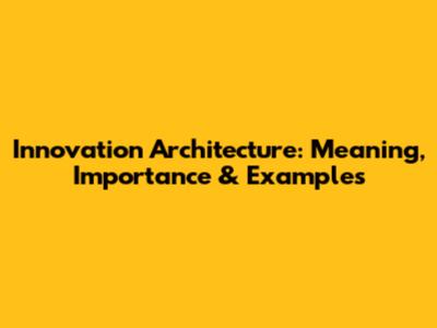 Innovation Architecture: Meaning, Importance & Examples