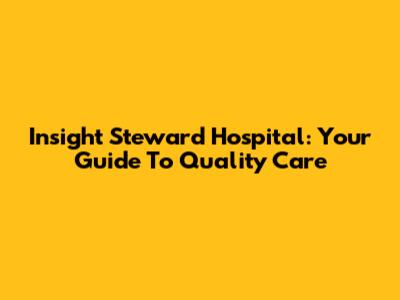 Insight Steward Hospital: Your Guide To Quality Care