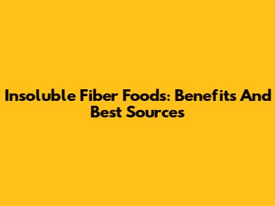 Insoluble Fiber Foods: Benefits And Best Sources