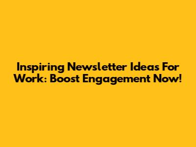 Inspiring Newsletter Ideas For Work: Boost Engagement Now!