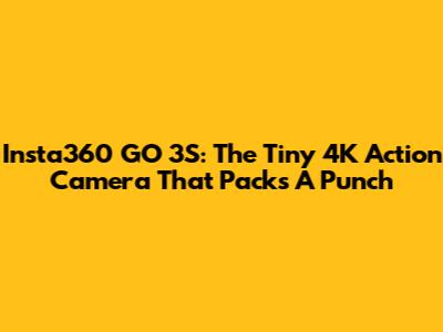 Insta360 GO 3S: The Tiny 4K Action Camera That Packs A Punch