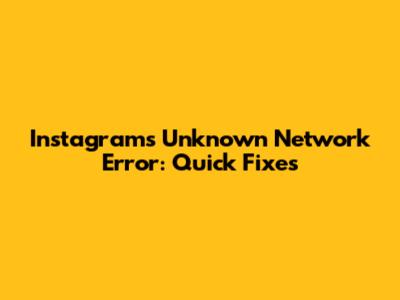 Instagram's "Unknown Network Error": Quick Fixes