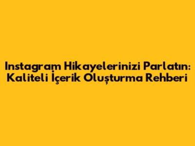 Instagram Hikayelerinizi Parlatın: Kaliteli İçerik Oluşturma Rehberi