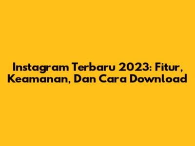 Instagram Terbaru 2023: Fitur, Keamanan, Dan Cara Download