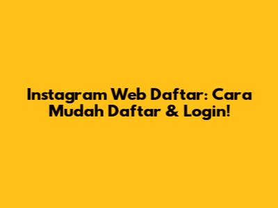 Instagram Web Daftar: Cara Mudah Daftar & Login!