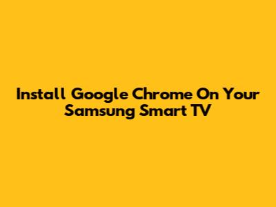 Install Google Chrome On Your Samsung Smart TV