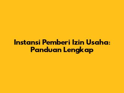 Instansi Pemberi Izin Usaha: Panduan Lengkap