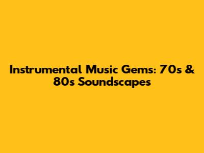 Instrumental Music Gems: 70s & 80s Soundscapes