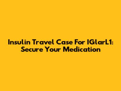 Insulin Travel Case For IGlarL1: Secure Your Medication