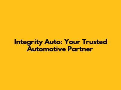 Integrity Auto: Your Trusted Automotive Partner