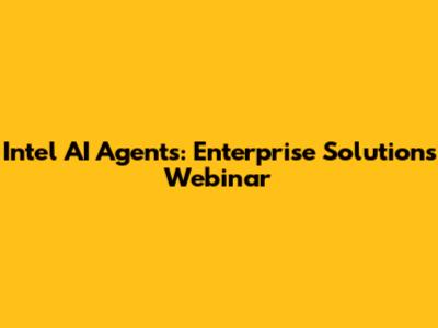 Intel AI Agents: Enterprise Solutions Webinar