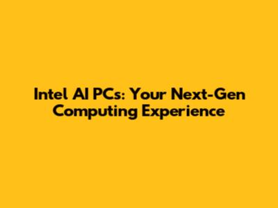 Intel AI PCs: Your Next-Gen Computing Experience