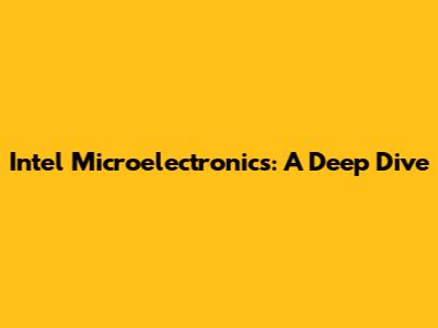 Intel Microelectronics: A Deep Dive