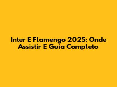 Inter E Flamengo 2025: Onde Assistir E Guia Completo