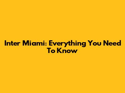 Inter Miami: Everything You Need To Know