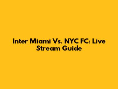 Inter Miami Vs. NYC FC: Live Stream Guide