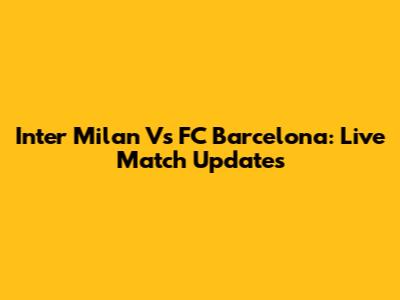 Inter Milan Vs FC Barcelona: Live Match Updates