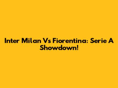 Inter Milan Vs Fiorentina: Serie A Showdown!