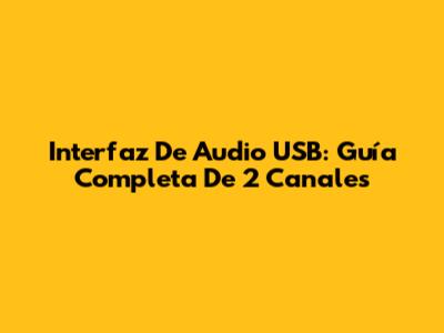 Interfaz De Audio USB: Guía Completa De 2 Canales