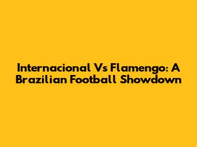 Internacional Vs Flamengo: A Brazilian Football Showdown
