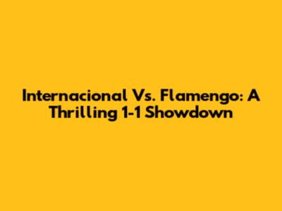 Internacional Vs. Flamengo: A Thrilling 1-1 Showdown