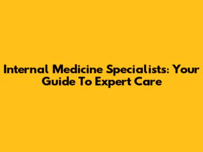Internal Medicine Specialists: Your Guide To Expert Care