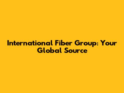 International Fiber Group: Your Global Source