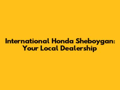 International Honda Sheboygan: Your Local Dealership
