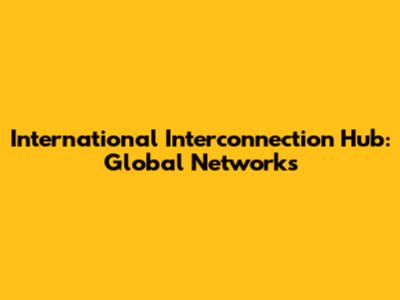 International Interconnection Hub: Global Networks