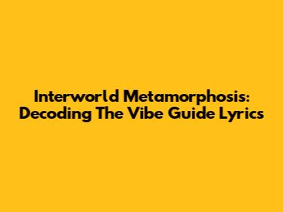 Interworld Metamorphosis: Decoding The Vibe Guide Lyrics