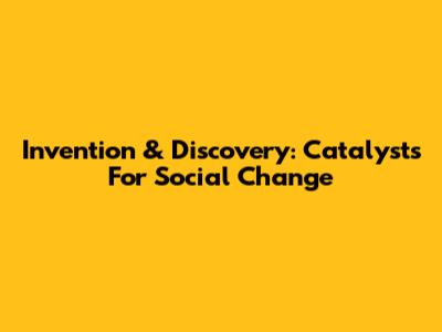 Invention & Discovery: Catalysts For Social Change