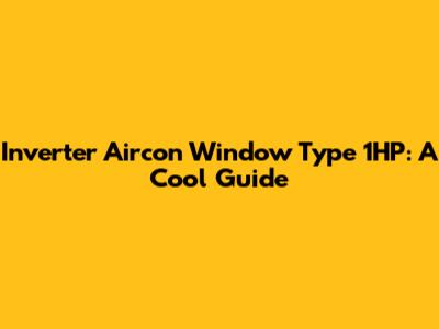 Inverter Aircon Window Type 1HP: A Cool Guide