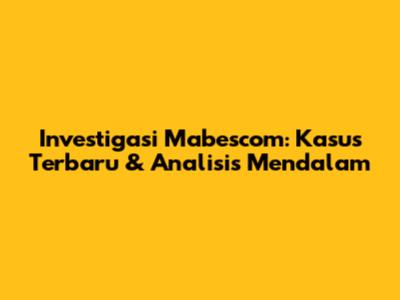Investigasi Mabescom: Kasus Terbaru & Analisis Mendalam