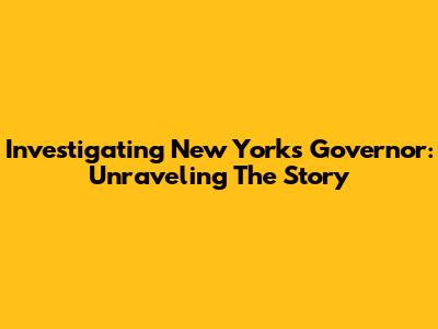 Investigating New York's Governor: Unraveling The Story