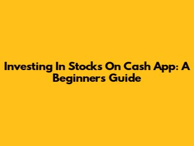 Investing In Stocks On Cash App: A Beginner's Guide