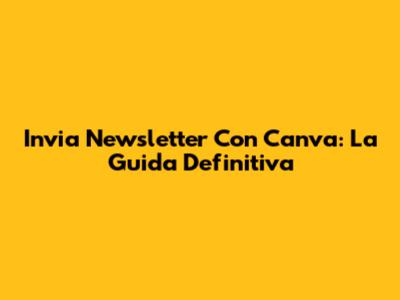 Invia Newsletter Con Canva: La Guida Definitiva