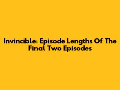 Invincible: Episode Lengths Of The Final Two Episodes