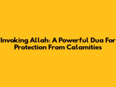 Invoking Allah: A Powerful Dua For Protection From Calamities
