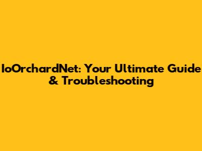 IoOrchardNet: Your Ultimate Guide & Troubleshooting