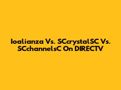 Ioalianza Vs. SCcrystalSC Vs. SCchannelsC On DIRECTV