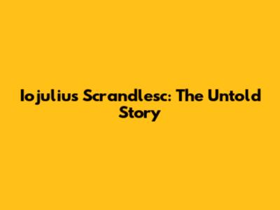 Iojulius Scrandlesc: The Untold Story