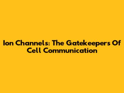 Ion Channels: The Gatekeepers Of Cell Communication