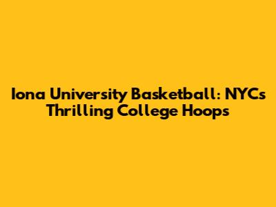 Iona University Basketball: NYC's Thrilling College Hoops