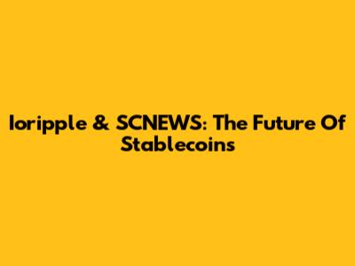 Ioripple & SCNEWS: The Future Of Stablecoins